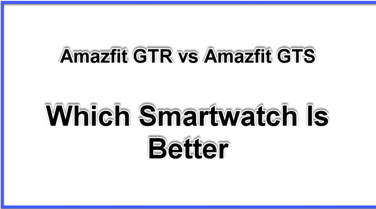 Amazfit GTR vs GTS Which Smartwatch Is Better