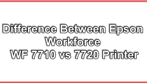 Difference Between Epson Workforce WF 7710 vs 7720 Printer