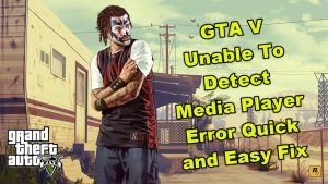 GTA V Unable To Detect Media Player Error Quick and Easy Fix
