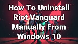 How To Uninstall Riot Vanguard Manually From Windows 10