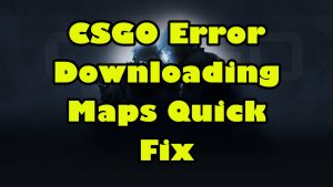 CSGO Error Downloading Maps Quick Fix