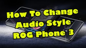 How To Change Audio Style ROG Phone 3