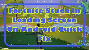Fortnite Stuck In Loading Screen On Android Quick Fix