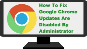 Chrome Updates Are Disabled By Administrator Easy Fix