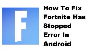 How To Fix Fortnite Has Stopped Error In Android