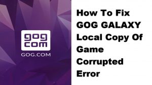 How To Fix GOG GALAXY Local Copy Of Game Corrupted Error