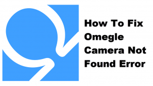 How To Fix Omegle Camera Not Found Error