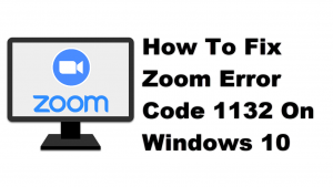 How To Fix Zoom Error Code 1132 On Windows 10