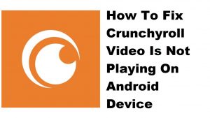 How To Fix Crunchyroll Video Is Not Playing On Android Device
