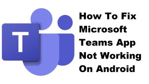 How To Fix Microsoft Teams App Not Working On Android