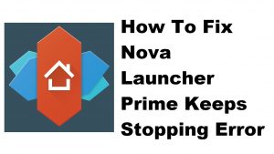How To Fix Nova Launcher Prime Keeps Stopping Error
