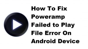 How To Fix Poweramp Failed To Play File Error On Android Device