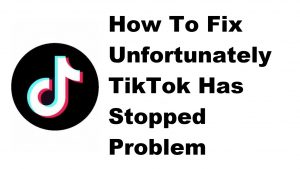 How To Fix Unfortunately TikTok Has Stopped Problem