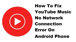 How To Fix YouTube Music No Network Connection Error On Android