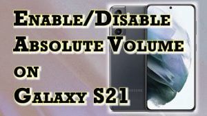 How to Enable/Disable Absolute Volume on Samsung Galaxy S21