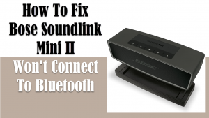 How To Fix Bose Soundlink Mini II Won’t Connect To Bluetooth
