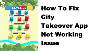 How To Fix City Takeover App Not Working Issue