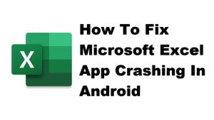 How To Fix Microsoft Excel App Crashing In Android