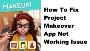 How To Fix Project Makeover App Not Working Issue