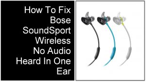 How To Fix Bose SoundSport Wireless No Audio Heard In One Ear