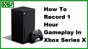 How To Record 1 Hour Gameplay In Xbox Series X
