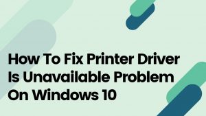 How To Fix Printer Driver Is Unavailable Problem On Windows 10