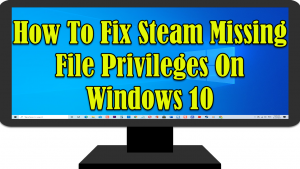 How To Fix Steam Missing File Privileges On Windows 10