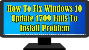 How To Fix Windows 10 Update 1709 Fails To Install Problem