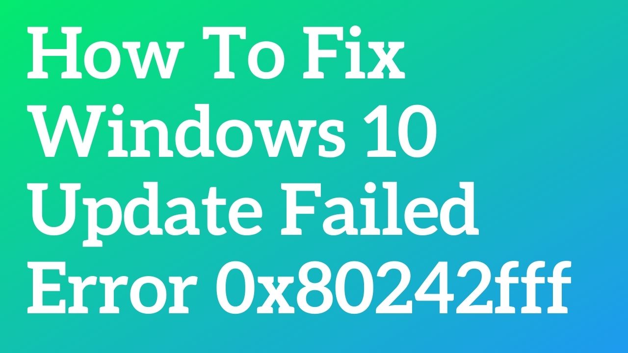 How To Fix Windows 10 Update Failed Error 0x80242fff