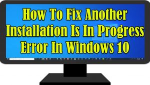 How To Fix Another Installation Is In Progress Error In Windows 10
