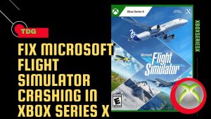 How To Fix Microsoft Flight Simulator Crashing In Xbox Series X