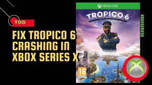 How To Fix Tropico 6 Crashing In Xbox Series X