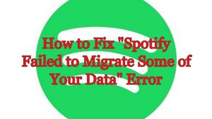 How To Fix “Spotify Failed To Migrate Some Of Your Data” Error