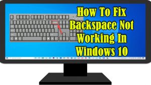 How To Fix Backspace Not Working In Windows 10