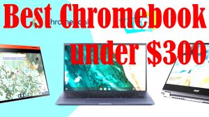 Best Chromebooks Under $300 with Satisfactory Performance