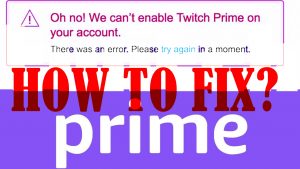 How to Fix “Oh no! We can’t enable Twitch Prime on your account” Error