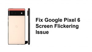 Fix Google Pixel 6 Screen Flickering Issue