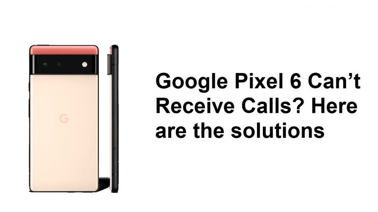 Google Pixel 6 Can’t Receive Calls? Here are the solutions
