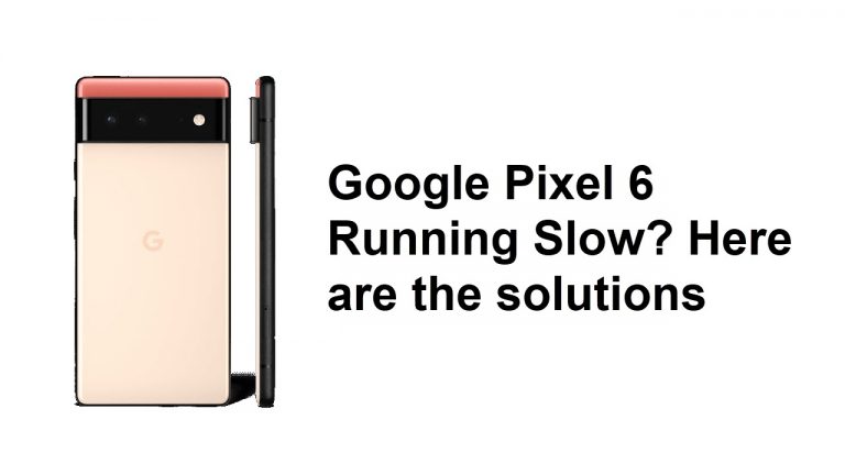 Google Pixel 6 Running Slow Here are the solutions