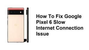 How To Fix Google Pixel 6 Slow Internet Connection Issue