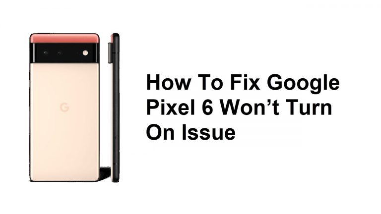 How To Fix Google Pixel 6 Won’t Turn On Issue