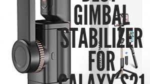 5 Best Gimbal Stabilizer For Galaxy S21 in 2022