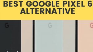 6 Best Google Pixel 6 Alternative