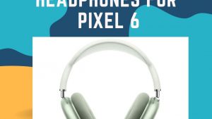 10 Best Wireless Headphones for Pixel 6 in 2022