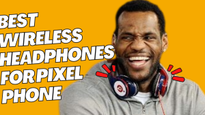 10 Best Wireless Headphones for Pixel 7 in 2023