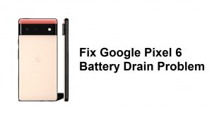 Fix Google Pixel 6 Battery Drain Problem