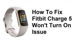 How To Fix Fitbit Charge 5 Won’t Turn On Issue