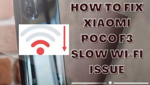 How To Fix Xiaomi Poco F3 Slow Wi-Fi Issue