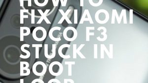How To Fix Xiaomi Poco F3 Stuck In Boot Loop Screen