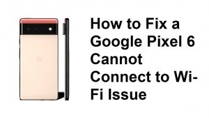 How to Fix a Google Pixel 6 Cannot Connect to Wi-Fi Issue